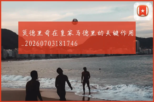 莫德里奇在皇家马德里的关键作用_20260703181746