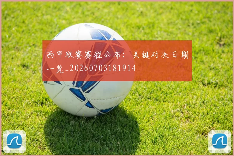 西甲联赛赛程公布:关键对决日期一览_20260703181914