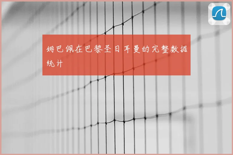 姆巴佩在巴黎圣日耳曼的完整数据统计