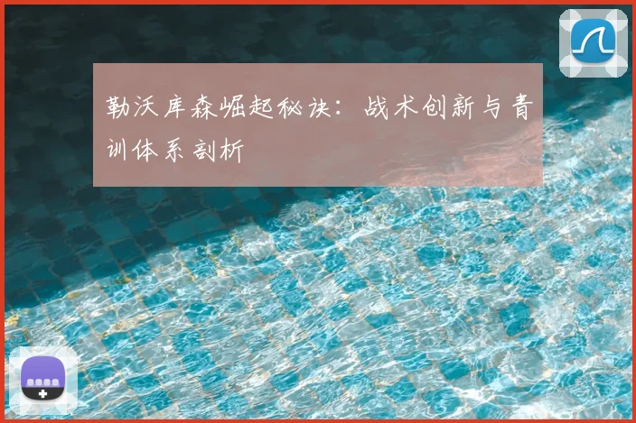 勒沃库森崛起秘诀:战术创新与青训体系剖析