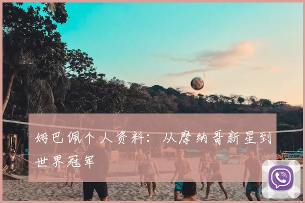 姆巴佩个人资料：从摩纳哥新星到世界冠军