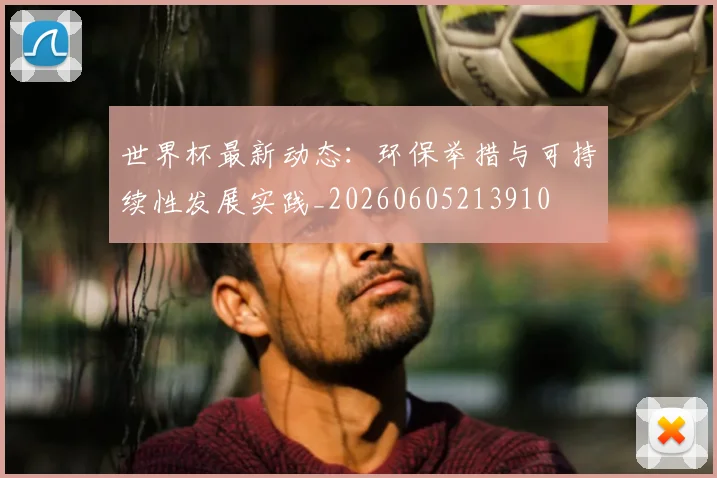 世界杯最新动态：环保举措与可持续性发展实践_20260605213910