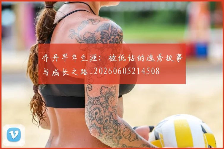 乔丹早年生涯:被低估的选秀故事与成长之路_20260605214508