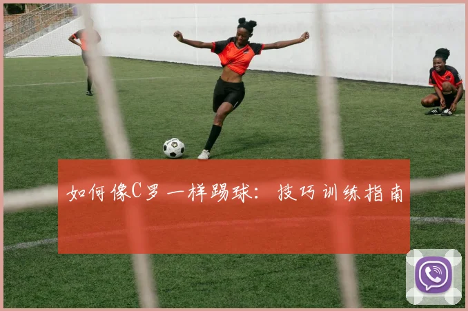 如何像C罗一样踢球：技巧训练指南