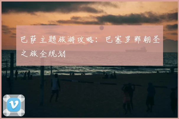 巴萨主题旅游攻略:巴塞罗那朝圣之旅全规划