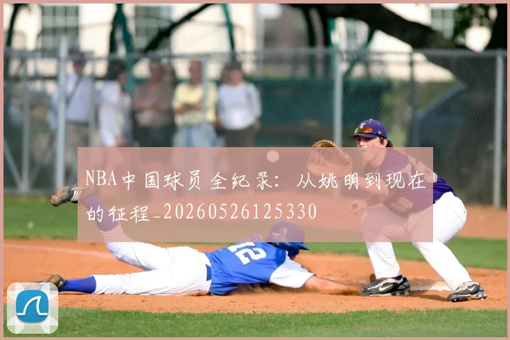 NBA中国球员全纪录：从姚明到现在的征程_20260526125330