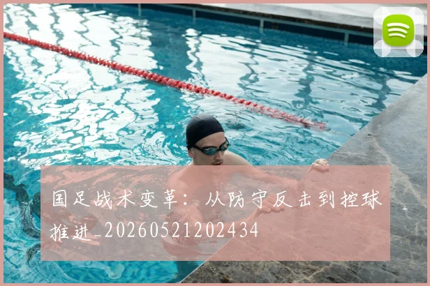 国足战术变革:从防守反击到控球推进_20260521202434