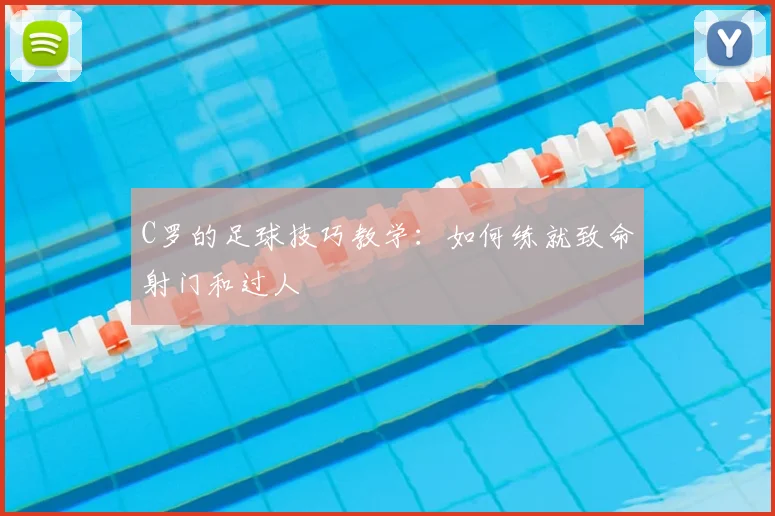 C罗的足球技巧教学:如何练就致命射门和过人