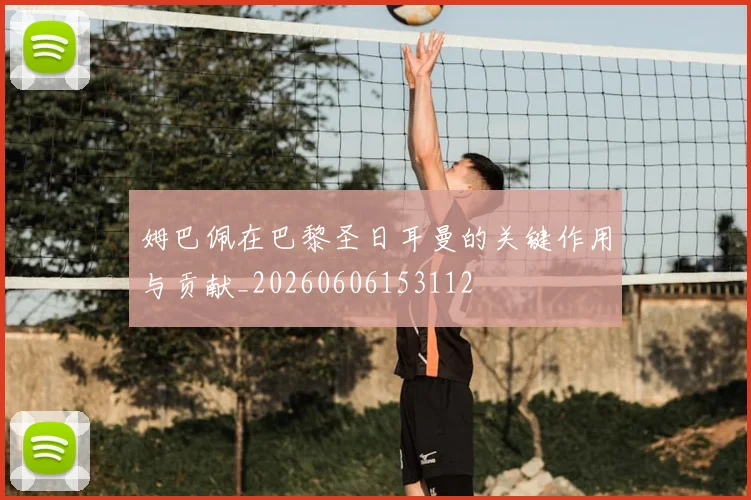 姆巴佩在巴黎圣日耳曼的关键作用与贡献_20260606153112
