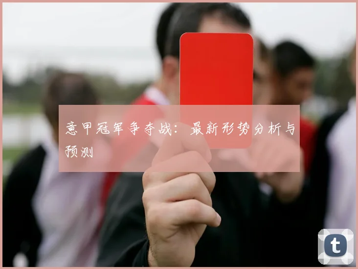 意甲冠军争夺战:最新形势分析与预测