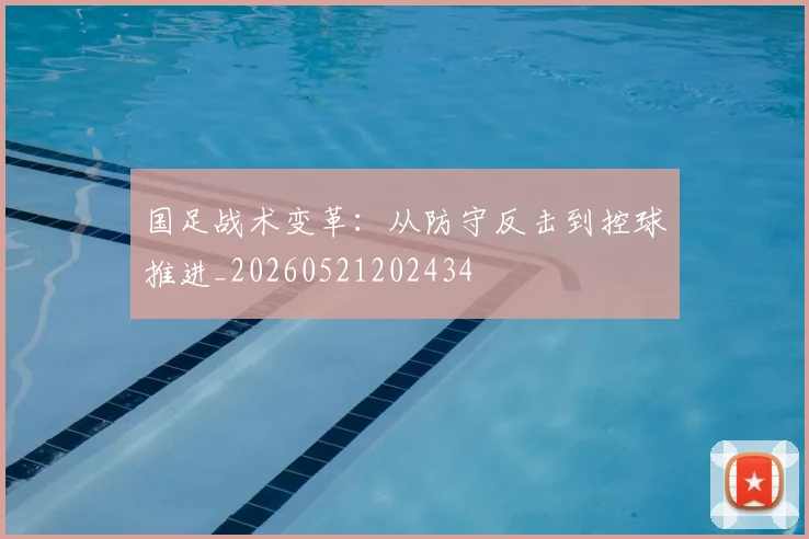 国足战术变革：从防守反击到控球推进_20260521202434