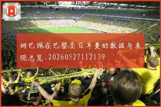 姆巴佩在巴黎圣日耳曼的数据与表现总览_20260527112139