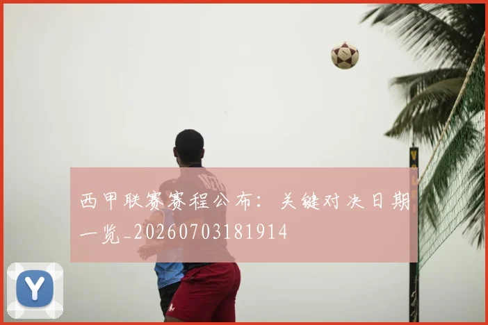 西甲联赛赛程公布:关键对决日期一览_20260703181914