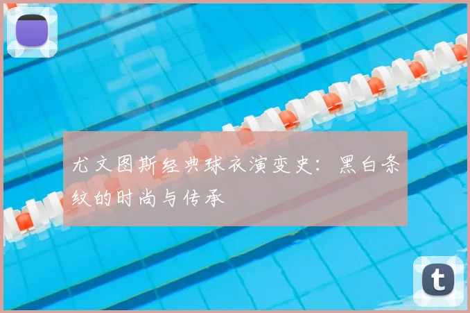尤文图斯经典球衣演变史:黑白条纹的时尚与传承