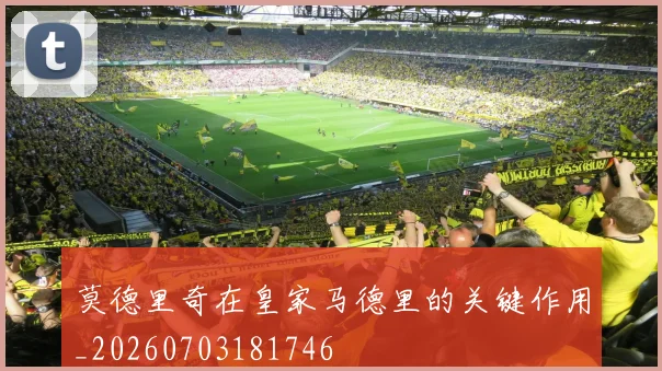 莫德里奇在皇家马德里的关键作用_20260703181746