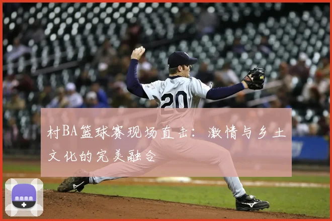 村BA篮球赛现场直击：激情与乡土文化的完美融合