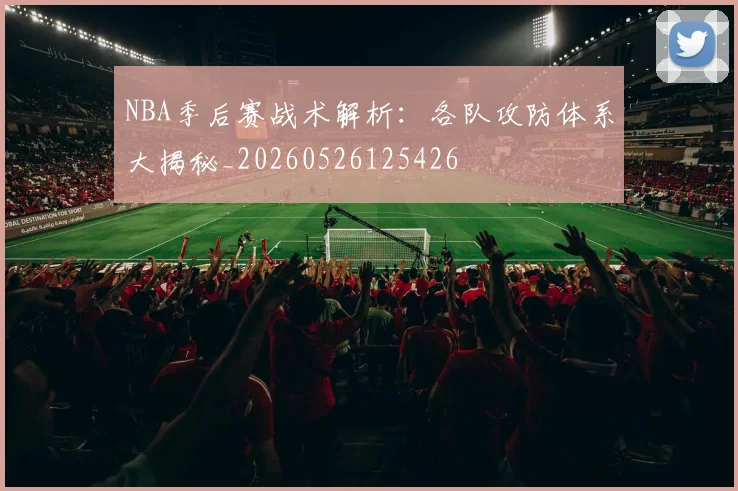 NBA季后赛战术解析:各队攻防体系大揭秘_20260526125426